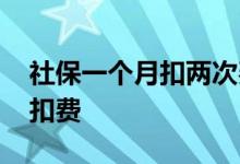 社保一个月扣两次费用是怎么回事 社保怎么扣费 