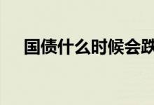 国债什么时候会跌 国债什么时候付利息