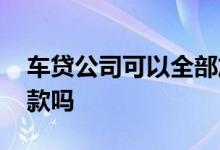 车贷公司可以全部放款吗 车贷公司是自己放款吗