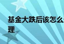 基金大跌后该怎么选择 基金大跌后该怎么处理
