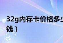32g内存卡价格多少（金士顿32g内存卡多少钱）