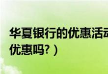 华夏银行的优惠活动（华夏银行信用卡周五有优惠吗?）