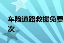 车险道路救援免费几次 车险一年最多能报几次
