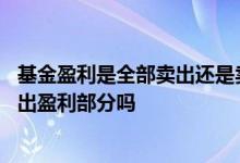 基金盈利是全部卖出还是卖出部分盈利 卖出基金可以优先卖出盈利部分吗
