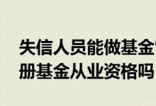 失信人员能做基金管理人吗 失信人员可以注册基金从业资格吗