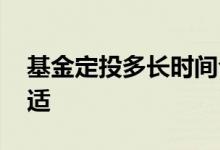 基金定投多长时间合适 基金定投多长时间合适