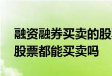 融资融券买卖的股票怎么操作 融资融券所有股票都能买卖吗