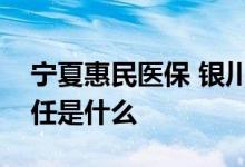 宁夏惠民医保 银川宁惠保惠民医疗的保险责任是什么