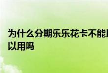 为什么分期乐乐花卡不能用 分期乐乐花借钱用不了乐花卡可以用吗
