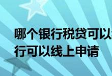 哪个银行税贷可以纯线上申请 税贷有哪些银行可以线上申请