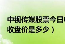 中视传媒股票今日收盘价（中视传媒600088收盘价是多少）