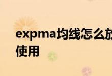 expma均线怎么放入主图 expma均线怎么使用