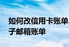 如何改信用卡账单日 怎么修改建行信用卡电子邮箱账单
