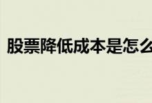 股票降低成本是怎么算的 股票怎么降低成本