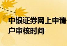 中银证券网上申请开户流程 中银证券网上开户审核时间 
