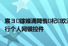 宸ヨ鎵嬫満閾惰杞欢涓嬭浇 工商银行：如何分步下载工行个人网银控件