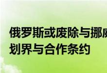 俄罗斯或废除与挪威的巴伦支海和北冰洋海洋划界与合作条约