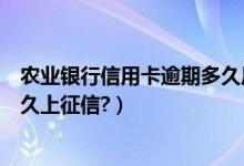 农业银行信用卡逾期多久后会起诉（农业银行信用卡逾期多久上征信?）