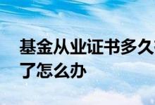 基金从业证书多久有效期 基金从业证书到期了怎么办