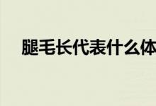 腿毛长代表什么体质（腿毛长代表什么）