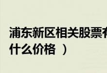 浦东新区相关股票有哪些（浦东新区股票现在什么价格 ）
