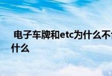  电子车牌和etc为什么不合在一起 电子车牌和etc的区别是什么 