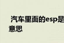 汽车里面的esp是什么意思 汽车esp是什么意思 