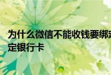 为什么微信不能收钱要绑定银行卡 为什么现在微信收钱要绑定银行卡