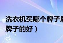 洗衣机买哪个牌子质量比较好（洗衣机买哪个牌子的好）