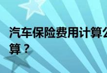 汽车保险费用计算公式，汽车保险费用怎样计算？