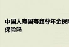 中国人寿国寿鑫尊年金保险万能型 国寿保险公司是中国人寿保险吗