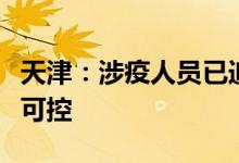 天津：涉疫人员已追查管控到位疫情风险总体可控