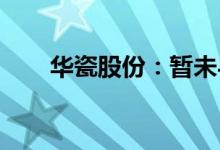 华瓷股份：暂未与湖南卫视官方合作