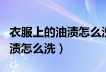 衣服上的油渍怎么洗掉简易方法（衣服上的油渍怎么洗）