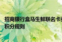 招商银行盒马生鲜联名卡费用说明 招商银行盒马生鲜联名卡积分规则