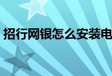 招行网银怎么安装电脑（招行网银怎么开通）