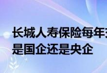 长城人寿保险每年交2万交5年 长城人寿保险是国企还是央企
