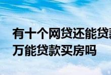 有十个网贷还能贷款买房子吗 网贷欠了10几万能贷款买房吗