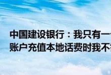 中国建设银行：我只有一个柜台上有网银和手机银行服务的账户充值本地话费时我不需要输入账户的后四位