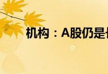 机构：A股仍是长期投资者配置首选