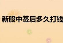 新股中签后多久打钱 新股中签后多久上市呢 