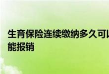 生育保险连续缴纳多久可以报销 生育保险要连续缴纳多久才能报销