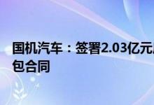 国机汽车：签署2.03亿元底盘总装车间智能化改造工程总承包合同