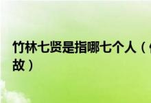 竹林七贤是指哪七个人（你知道竹林七贤是谁吗竹林七贤典故）