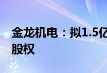 金龙机电：拟1.5亿元购买东创光电剩余60%股权
