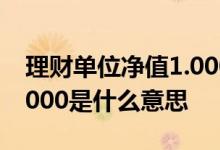 理财单位净值1.000是什么意思 理财净值1 0000是什么意思