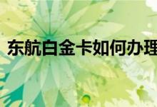 东航白金卡如何办理 东航白金卡要求有哪些