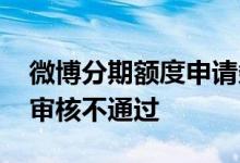 微博分期额度申请条件 微博分期有额度怎么审核不通过