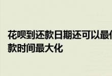 花呗到还款日期还可以最低还款吗 什么时候用花呗可以把还款时间最大化
