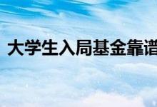 大学生入局基金靠谱吗 大学生基金怎么买入
